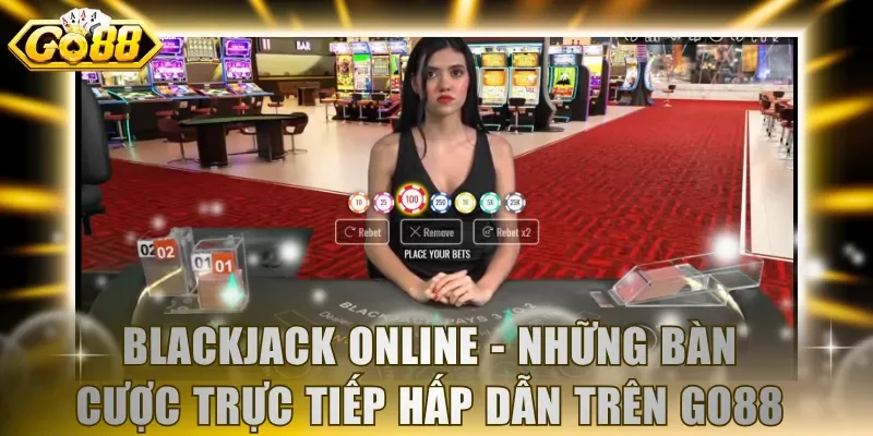 Blackjack online - Những bàn cược trực tiếp hấp dẫn trên GO88