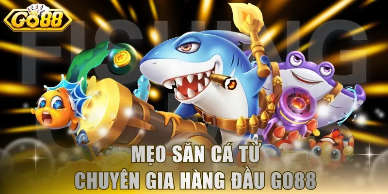 Mẹo săn cá từ chuyên gia hàng đầu GO88