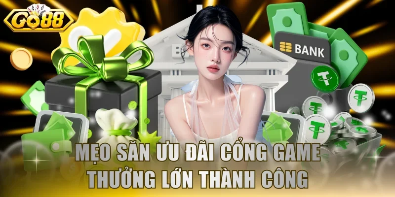 Mẹo săn ưu đãi cổng game thưởng lớn thành công